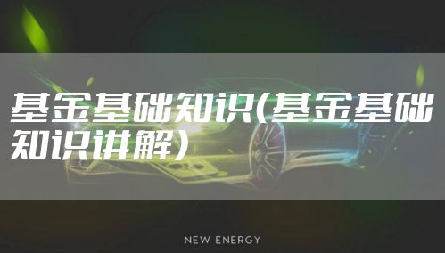 基金基础知识（基金基础知识讲解）