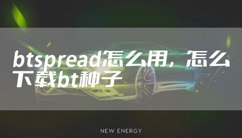 btspread怎么用，怎么下载bt种子