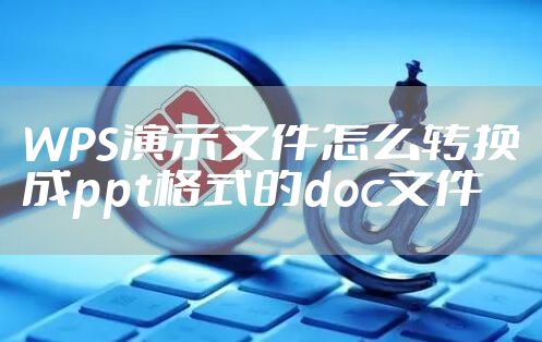 WPS演示文件怎么转换成ppt格式的doc文件