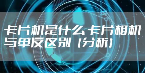 卡片机是什么 卡片相机与单反区别【分析】