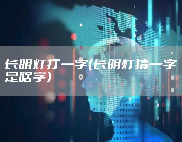 长明灯打一字（长明灯猜一字是啥字）