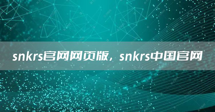 snkrs官网网页版，snkrs中国官网