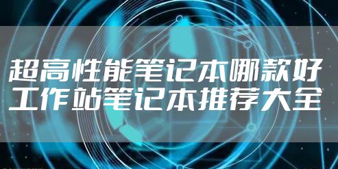 超高性能笔记本哪款好 工作站笔记本推荐大全