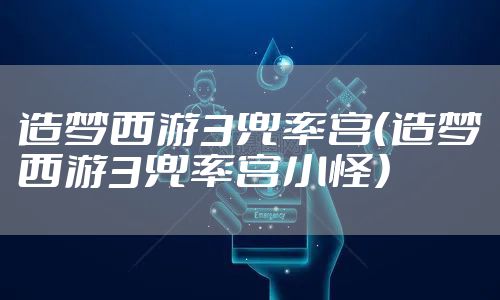 造梦西游3兜率宫（造梦西游3兜率宫小怪）