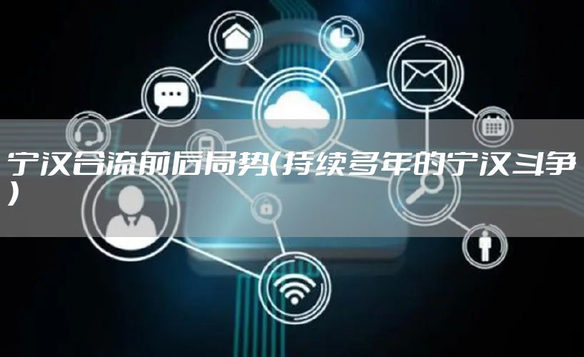 宁汉合流前后局势(持续多年的宁汉斗争)