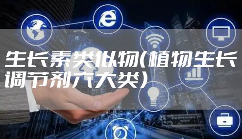 生长素类似物(植物生长调节剂六大类)