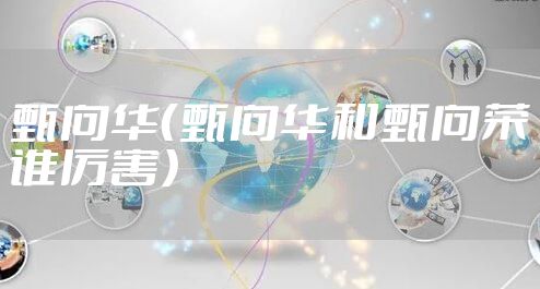 甄向华(甄向华和甄向荣谁厉害)