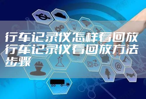 行车记录仪怎样看回放 行车记录仪看回放方法步骤