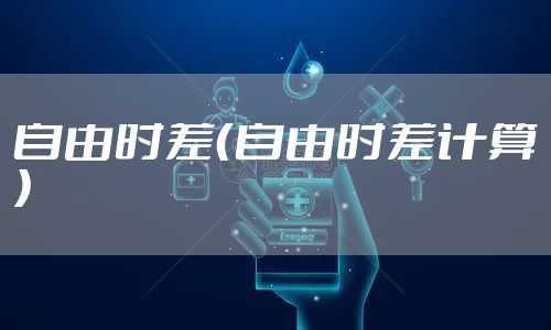 自由时差（自由时差计算）