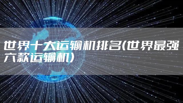 世界十大运输机排名（世界最强六款运输机）