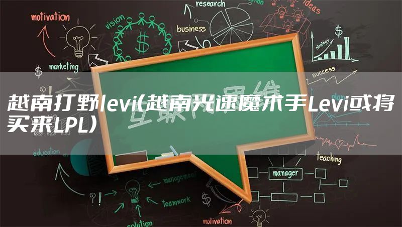 越南打野levi(越南光速魔术手Levi或将买来LPL)