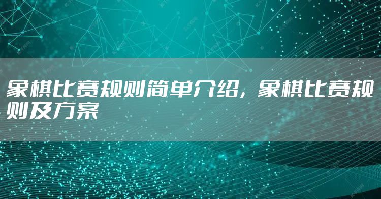 象棋比赛规则简单介绍，象棋比赛规则及方案