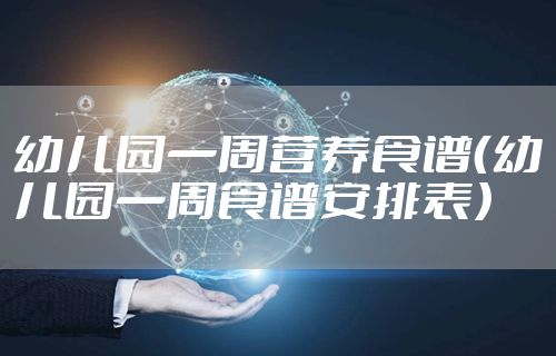 幼儿园一周营养食谱（幼儿园一周食谱安排表）