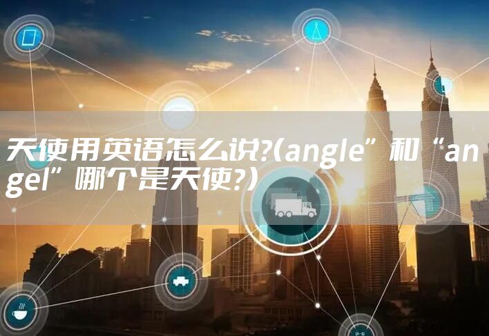 天使用英语怎么说？（angle”和“angel”哪个是天使？）