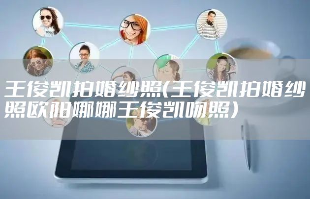 王俊凯拍婚纱照（王俊凯拍婚纱照欧阳娜娜王俊凯吻照）