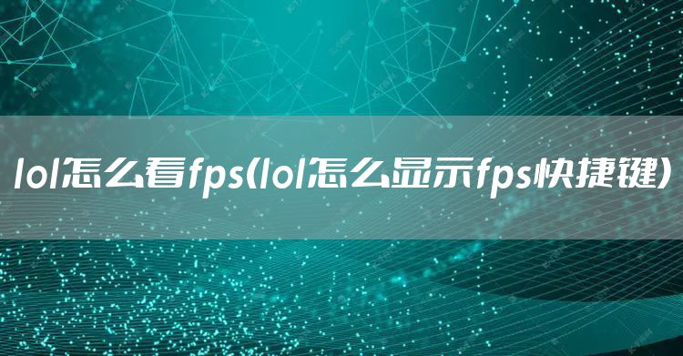 lol怎么看fps(lol怎么显示fps快捷键)