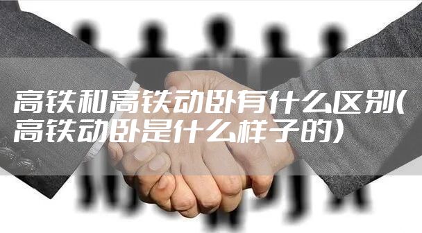高铁和高铁动卧有什么区别（高铁动卧是什么样子的）