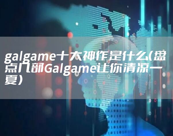 galgame十大神作是什么（盘点几部Galgame让你清凉一夏）