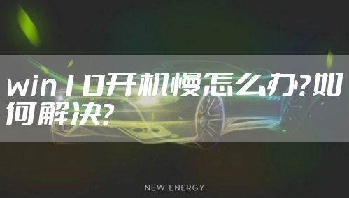 win10开机慢怎么办?如何解决?