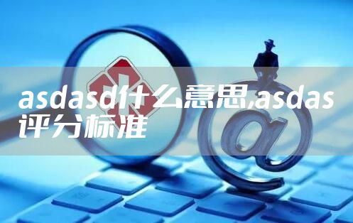 asdasd什么意思,asdas评分标准
