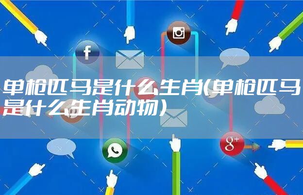 单枪匹马是什么生肖（单枪匹马是什么生肖动物）