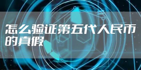 怎么验证第五代人民币的真假