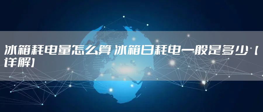 冰箱耗电量怎么算 冰箱日耗电一般是多少【详解】