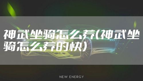 神武坐骑怎么养(神武坐骑怎么养的快)