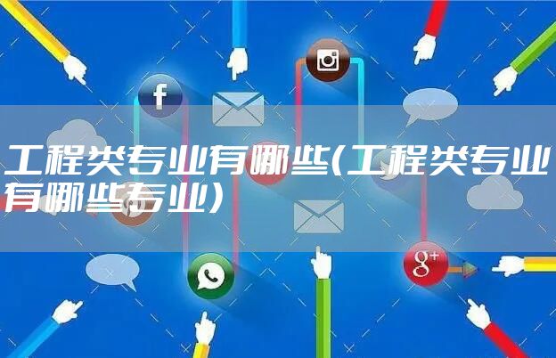 工程类专业有哪些(工程类专业有哪些专业)