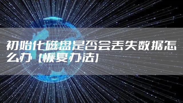 初始化磁盘是否会丢失数据怎么办【恢复办法】