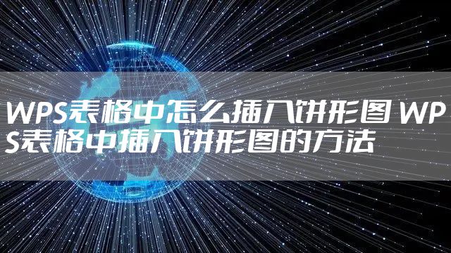WPS表格中怎么插入饼形图 WPS表格中插入饼形图的方法