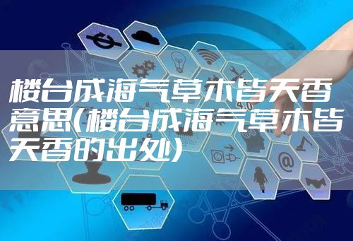 楼台成海气草木皆天香意思（楼台成海气草木皆天香的出处）