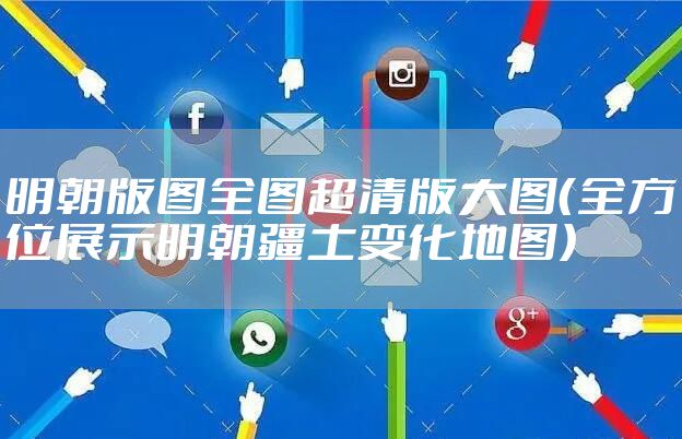 明朝版图全图超清版大图（全方位展示明朝疆土变化地图）