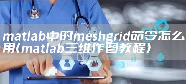 matlab中的meshgrid命令怎么用（matlab三维作图教程）