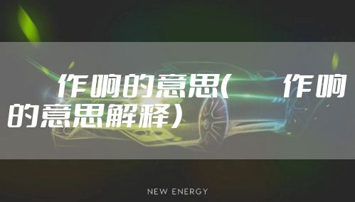 窸窣作响的意思（窸窣作响的意思解释）