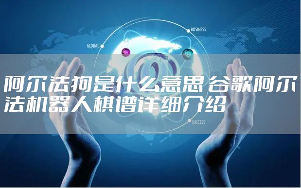 阿尔法狗是什么意思 谷歌阿尔法机器人棋谱详细介绍