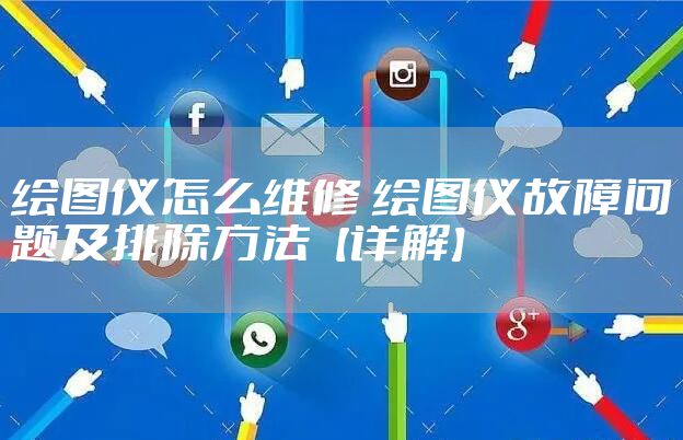 绘图仪怎么维修 绘图仪故障问题及排除方法【详解】