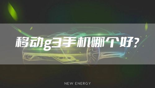 移动g3手机哪个好？