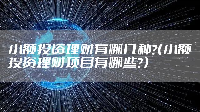 小额投资理财有哪几种？（小额投资理财项目有哪些？）