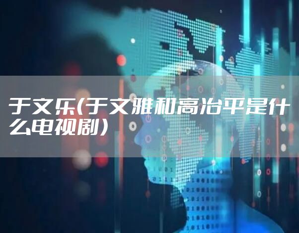 于文乐（于文雅和高冶平是什么电视剧）