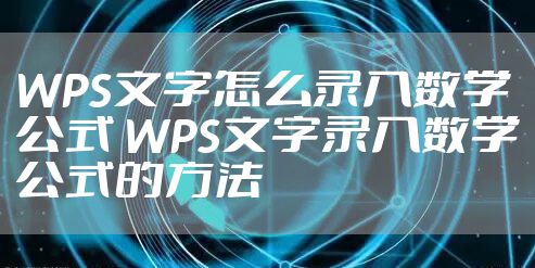 WPS文字怎么录入数学公式 WPS文字录入数学公式的方法