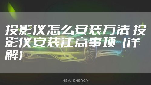 投影仪怎么安装方法 投影仪安装注意事项【详解】