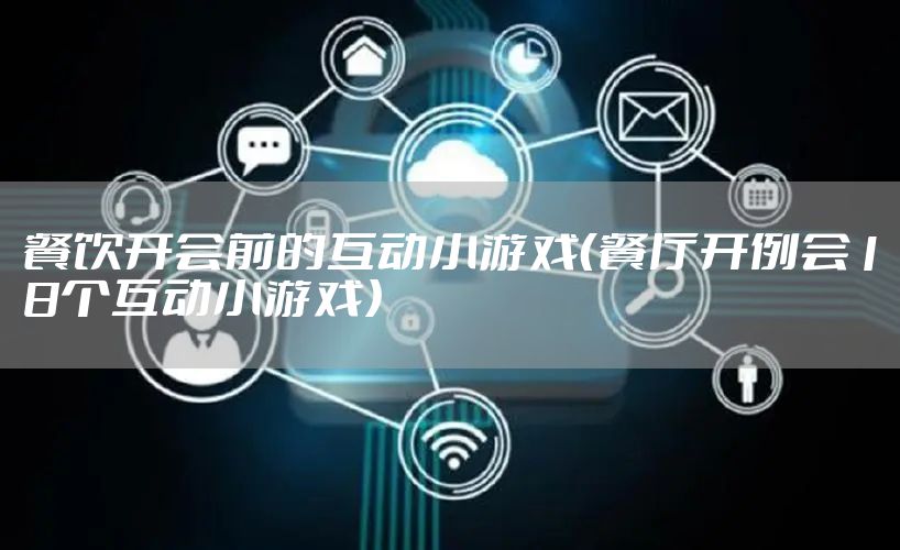 餐饮开会前的互动小游戏（餐厅开例会18个互动小游戏）
