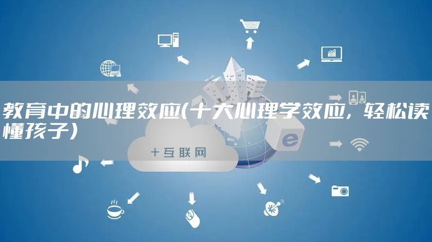 教育中的心理效应(十大心理学效应,轻松读懂孩子)
