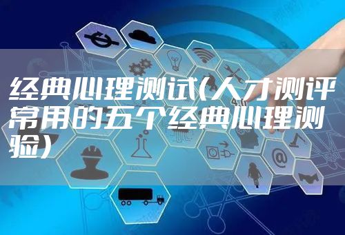 经典心理测试(人才测评常用的五个经典心理测验)