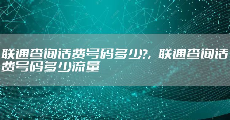 联通查询话费号码多少?,联通查询话费号码多少流量
