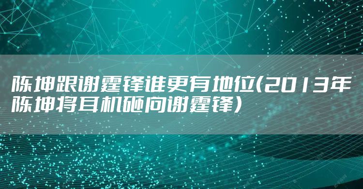 陈坤跟谢霆锋谁更有地位（2013年陈坤将耳机砸向谢霆锋）