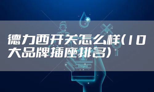 德力西开关怎么样(10大品牌插座排名)