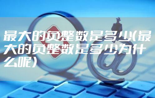 最大的负整数是多少（最大的负整数是多少为什么呢）