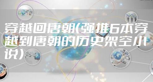 穿越回唐朝（强推6本穿越到唐朝的历史架空小说）